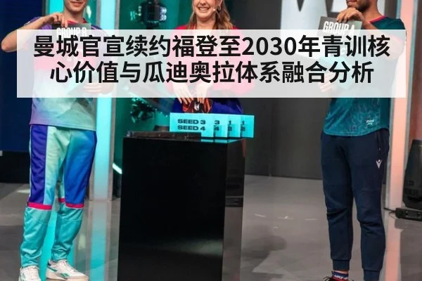 曼城官宣续约福登至2030年青训核心价值与瓜迪奥拉体系融合分析