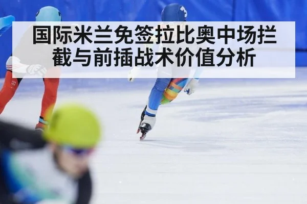 国际米兰免签拉比奥中场拦截与前插战术价值分析