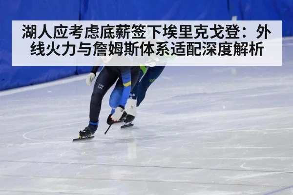 湖人应考虑底薪签下埃里克戈登：外线火力与詹姆斯体系适配深度解析