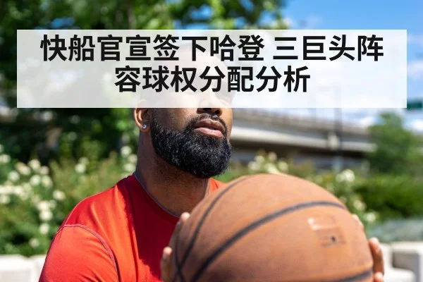 快船官宣签下哈登 三巨头阵容球权分配分析