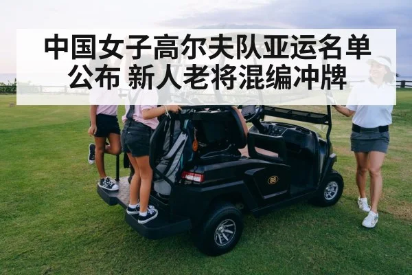 中国女子高尔夫队亚运名单公布 新人老将混编冲牌
