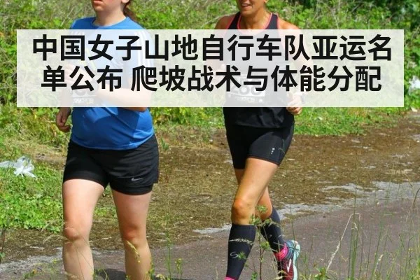 中国女子山地自行车队亚运名单公布 爬坡战术与体能分配