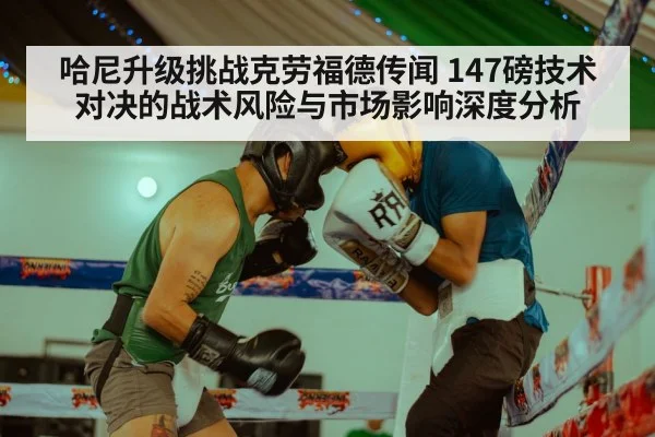 哈尼升级挑战克劳福德传闻 147磅技术对决的战术风险与市场影响深度分析