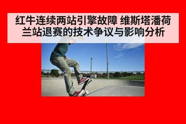 红牛连续两站引擎故障 维斯塔潘荷兰站退赛的技术争议与影响分析