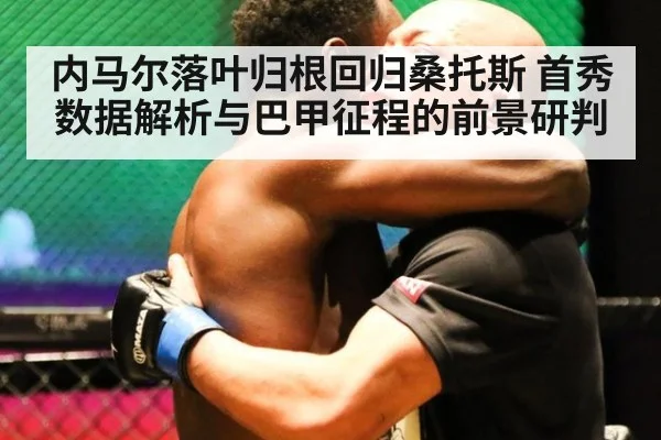 内马尔落叶归根回归桑托斯 首秀数据解析与巴甲征程的前景研判