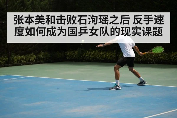 张本美和击败石洵瑶之后 反手速度如何成为国乒女队的现实课题