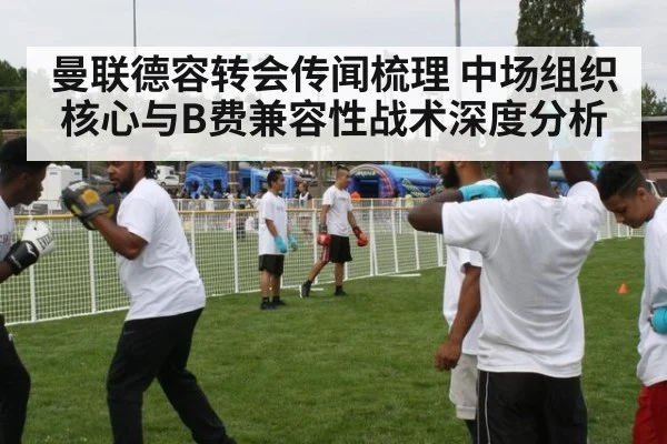曼联德容转会传闻梳理 中场组织核心与B费兼容性战术深度分析