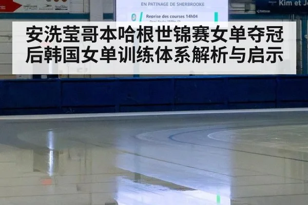 安洗莹哥本哈根世锦赛女单夺冠后韩国女单训练体系解析与启示